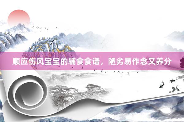 顺应伤风宝宝的辅食食谱，陋劣易作念又养分