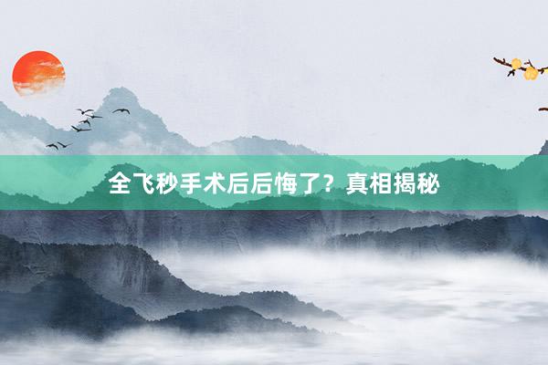 全飞秒手术后后悔了？真相揭秘